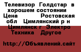 Телевизор “Голдстар“ в хорошем состоянии › Цена ­ 1 500 - Ростовская обл., Цимлянский р-н, Цимлянск г. Электро-Техника » Другое   